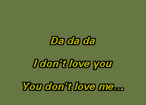 Da da da

1 don't love you

You don't love me...