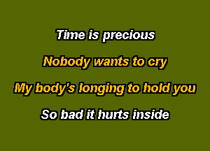 Time is precious

Nobody wants to cry

My body's longing to hold you

So bad it hurts inside