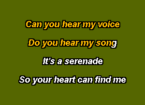 Can you hear my voice
00 you hear my song

It's a serenade

So your heart can find me