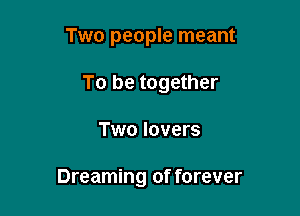 Two people meant
To be together

Two lovers

Dreaming of forever