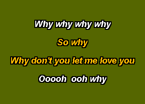 Why why why why
80 why

Why don't you let me love you

Ooooh ooh why