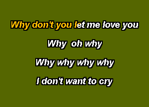 Why don't you Ietme Iove you

Why oh why

Why why why why

Idon't want to cry