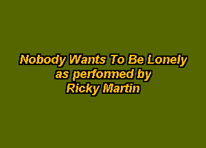 Nobody Wants To Be Lonely

as perfonned by
Ricky Martin