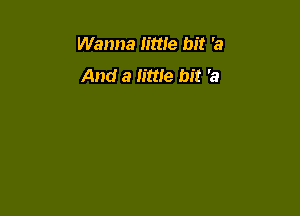 Wanna little bit '5!
And a little bit 'a