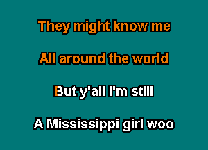 They might know me
All around the world

But y'all I'm still

A Mississippi girl woo