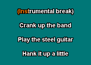 (Instrumental break)

Crank up the band
Play the steel guitar

Hank it up a little