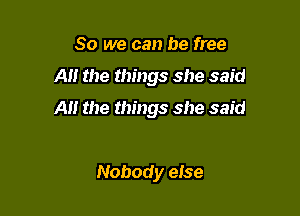 So we can be free

A the things she said

A the things she said

Nobody eise