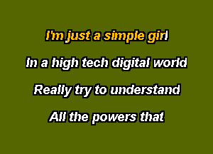 1m just a simple girl

In a high tech digital worid

Really try to understand

Al! the powers that