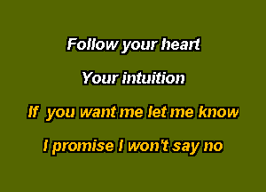 Follow your head
Your intuition

If you wantme Ietme know

I promise I won? say no