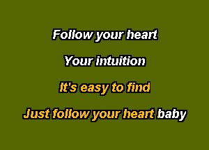 Follow your heart
Your intuition

It's easy to find

Just follow your heart baby