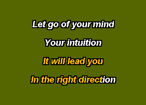 Let go of your mind
Your intuition

It will lead you

In the right direction