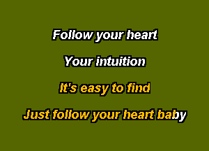 Follow your heart
Your intuition

It's easy to find

Just follow your heart baby