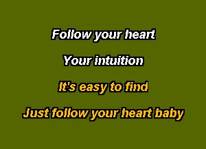 Follow your heart
Your intuition

It's easy to find

Just follow your heart baby