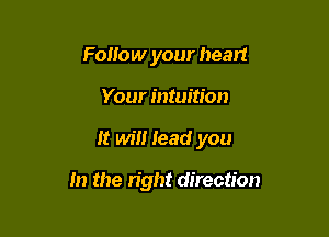 Follow your heart
Your intuition

It will lead you

In the right direction