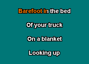 Barefoot in the bed
Of your truck

On a blanket

Looking up