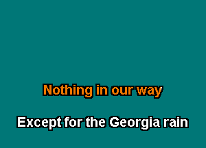 Nothing in our way

Except for the Georgia rain