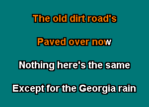 The old dirt road's
Paved over now

Nothing here's the same

Except for the Georgia rain