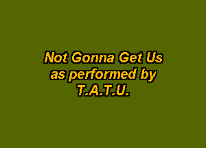 Not Gonna Get Us

as performed by
T.A.T.U.