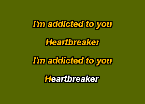 I'm addicted to you

Heartbreaker
I'm addicted to you

Heartbreaker