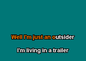 Well I'm just an outsider

Pm living in a trailer