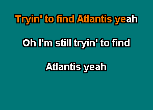 Tryin' to fund Atlantis yeah

Oh I'm still tryin' to find

Atlantis yeah