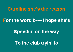 Caroline she's the reason

For the word b---- I hope she's

Speedin' on the way

To the club tryin' to