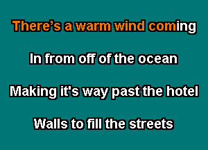 There,s a warm wind coming
In from off of the ocean
Making it's way past the hotel

Walls to fill the streets