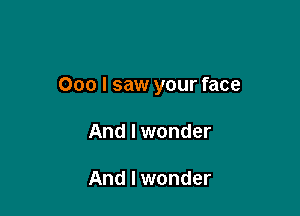 000 I saw your face

And I wonder

And I wonder