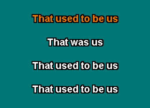 That used to be us
That was us

That used to be us

That used to be us