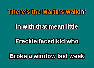 There's the Martins walkin'

In with that mean little

Freckle faced ki