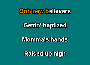 Ooh new believers
Gettin' baptized

Momma's hands

Raised up high