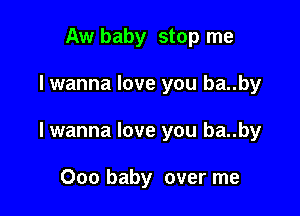 Aw baby stop me

lwanna love you ba..by

lwanna love you ba..by

000 baby over me