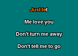 Just let

Me love you

Don't turn me away

That I'm sorry