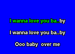 lwanna love you ba..by

lwanna love you ba..by

000 baby over me