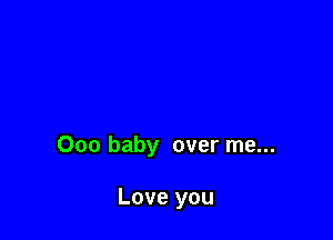 000 baby over me...

Love you