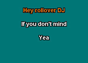 Hey rollover DJ

If you don't mind

Yea