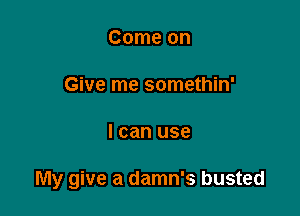 Come on

Give me somethin'

I can use

My give a damn's busted