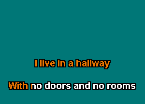 I live in a hallway

With no doors and no rooms