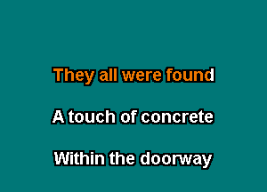 They all were found

A touch of concrete

Within the doorway