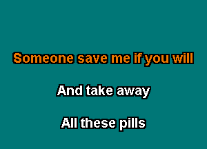 Someone save me if you will

And take away

All these pills