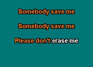 Somebody save me

Somebody save me

Please don't erase me