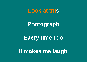 Look at this
Photograph

Every time I do

It makes me laugh