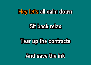 Hey let's all calm down

Sit back relax

Tear up the contracts

And save the ink