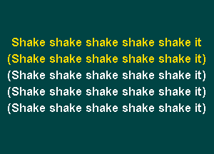 Shake shake shake shake shake it
(Shake shake shake shake shake it)
(Shake shake shake shake shake it)
(Shake shake shake shake shake it)
(Shake shake shake shake shake it)