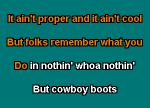It ain't proper and it ain't cool
But folks remember what you
Do in nothin' whoa nothin'

But cowboy boots