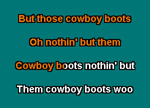 But those cowboy boots

on nothin' but them

Cowboy boots nothin' but

Them cowboy boots woo
