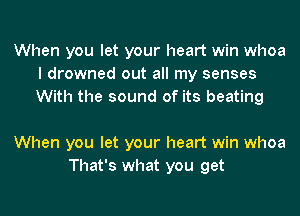 When you let your heart win whoa
I drowned out all my senses
With the sound of its beating

When you let your heart win whoa
That's what you get