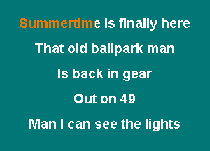 Summertime is finally here
That old ballpark man
Is back in gear
Out on 49

Man I can see the lights