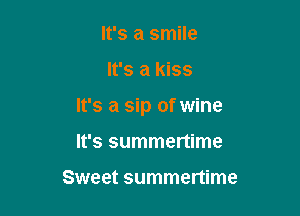 It's a smile

It's a kiss

It's a sip of wine

It's summertime

Sweet summertime