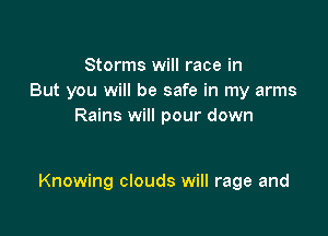 Storms will race in
But you will be safe in my arms
Rains will pour down

Knowing clouds will rage and
